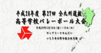 平成28年度 第27回全九州選抜バレーボール大会 最終結果